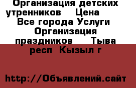 Организация детских утренников. › Цена ­ 900 - Все города Услуги » Организация праздников   . Тыва респ.,Кызыл г.